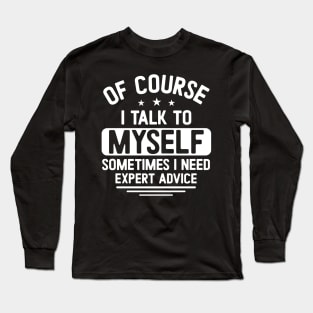 Of course I talk to myself, sometimes I need expert advice Long Sleeve T-Shirt